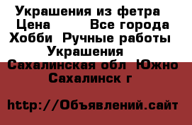 Украшения из фетра › Цена ­ 25 - Все города Хобби. Ручные работы » Украшения   . Сахалинская обл.,Южно-Сахалинск г.
